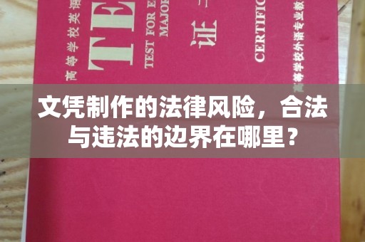 孝义文凭制作的法律风险，合法与违法的边界在哪里？