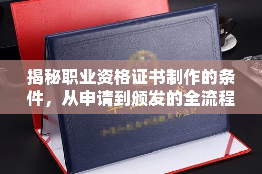 孝义揭秘职业资格证书制作的条件，从申请到颁发的全流程解析