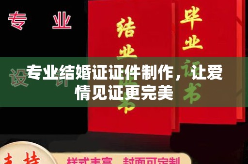 孝义专业结婚证证件制作，让爱情见证更完美