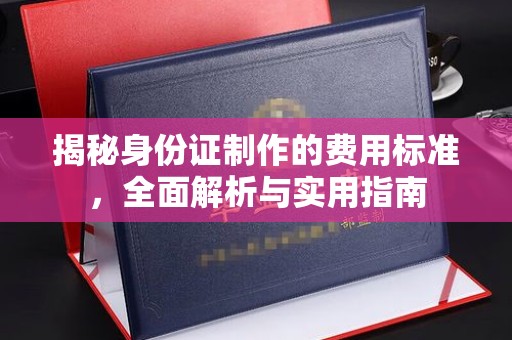 孝义揭秘身份证制作的费用标准，全面解析与实用指南