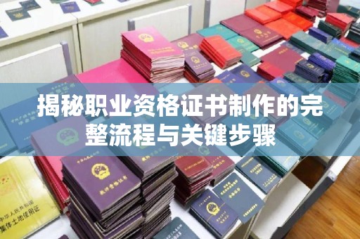 孝义揭秘职业资格证书制作的完整流程与关键步骤