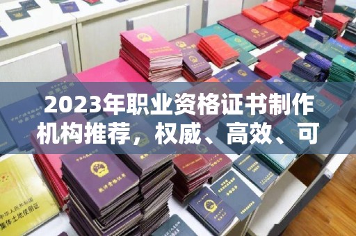 孝义2023年职业资格证书制作机构推荐，权威、高效、可靠