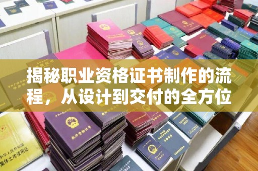 孝义揭秘职业资格证书制作的流程，从设计到交付的全方位解析