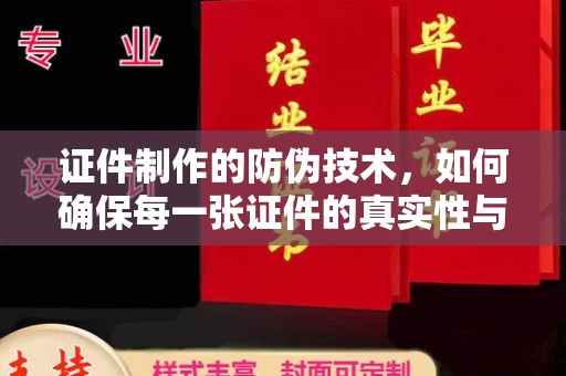 孝义证件制作的防伪技术，如何确保每一张证件的真实性与安全性
