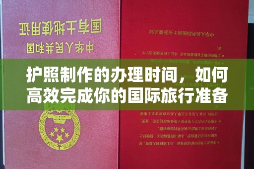 孝义护照制作的办理时间，如何高效完成你的国际旅行准备