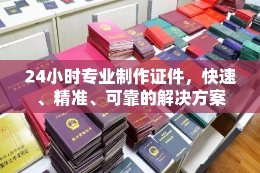 孝义24小时专业制作证件，快速、精准、可靠的解决方案