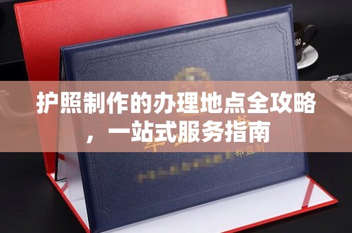 孝义护照制作的办理地点全攻略，一站式服务指南