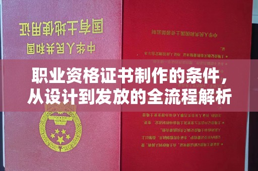孝义职业资格证书制作的条件，从设计到发放的全流程解析