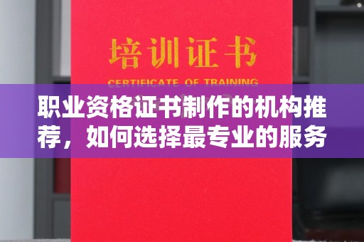 孝义职业资格证书制作的机构推荐，如何选择最专业的服务？