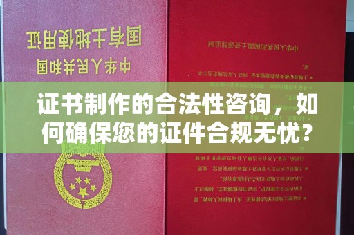 孝义证书制作的合法性咨询，如何确保您的证件合规无忧？