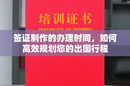 孝义签证制作的办理时间，如何高效规划您的出国行程