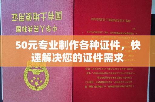 孝义50元专业制作各种证件，快速解决您的证件需求