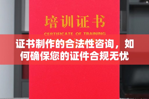 孝义证书制作的合法性咨询，如何确保您的证件合规无忧