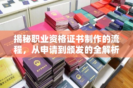 孝义揭秘职业资格证书制作的流程，从申请到颁发的全解析