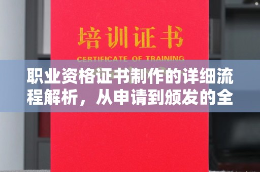 孝义职业资格证书制作的详细流程解析，从申请到颁发的全方位指南