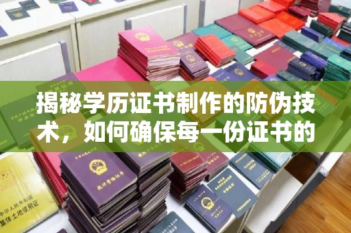 孝义揭秘学历证书制作的防伪技术，如何确保每一份证书的真实性