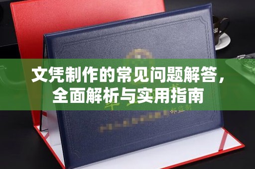 孝义文凭制作的常见问题解答，全面解析与实用指南