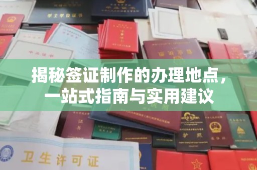 孝义揭秘签证制作的办理地点，一站式指南与实用建议