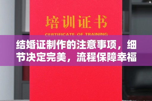 孝义结婚证制作的注意事项，细节决定完美，流程保障幸福