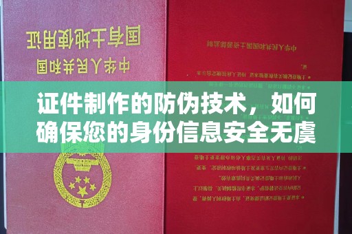 孝义证件制作的防伪技术，如何确保您的身份信息安全无虞？