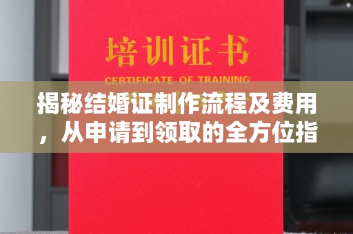 孝义揭秘结婚证制作流程及费用，从申请到领取的全方位指南
