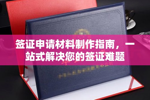 孝义签证申请材料制作指南，一站式解决您的签证难题