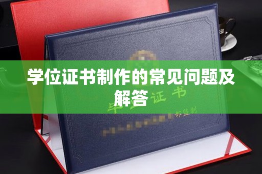 孝义学位证书制作的常见问题及解答