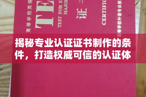孝义揭秘专业认证证书制作的条件，打造权威可信的认证体系