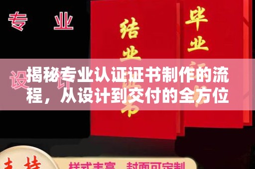 孝义揭秘专业认证证书制作的流程，从设计到交付的全方位指南
