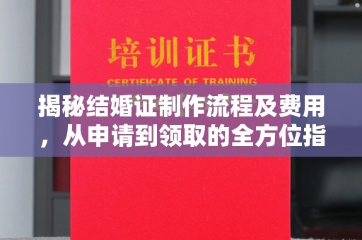 孝义揭秘结婚证制作流程及费用，从申请到领取的全方位指南