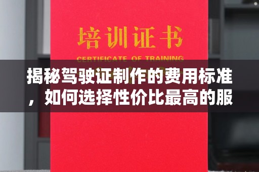 孝义揭秘驾驶证制作的费用标准，如何选择性价比最高的服务？