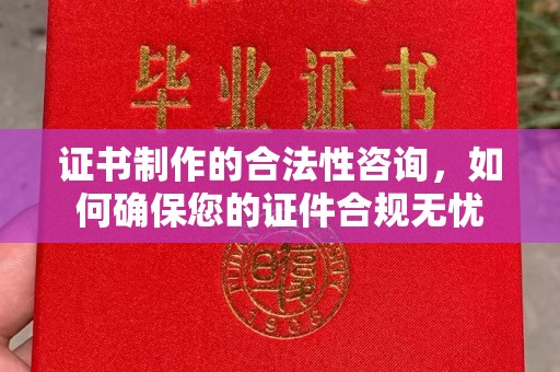 孝义证书制作的合法性咨询，如何确保您的证件合规无忧