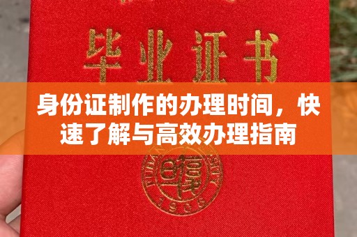 孝义身份证制作的办理时间，快速了解与高效办理指南
