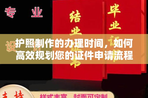 孝义护照制作的办理时间，如何高效规划您的证件申请流程