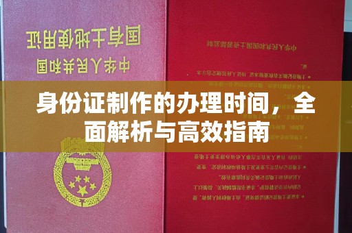 孝义身份证制作的办理时间，全面解析与高效指南