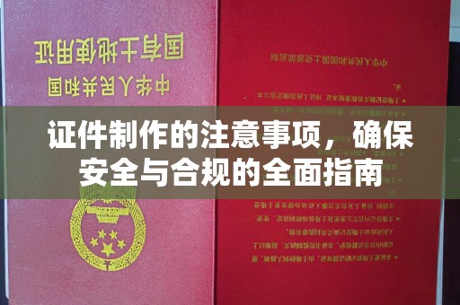 孝义证件制作的注意事项，确保安全与合规的全面指南