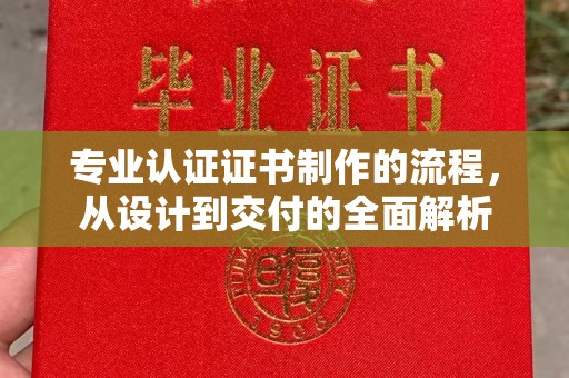 孝义专业认证证书制作的流程，从设计到交付的全面解析