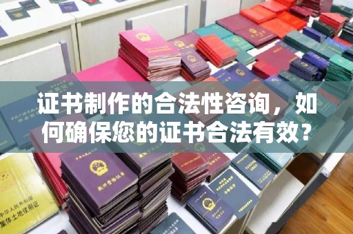 孝义证书制作的合法性咨询，如何确保您的证书合法有效？