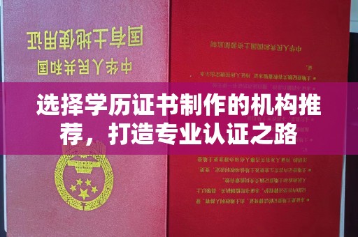 孝义选择学历证书制作的机构推荐，打造专业认证之路