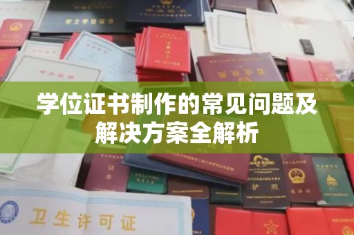 孝义学位证书制作的常见问题及解决方案全解析