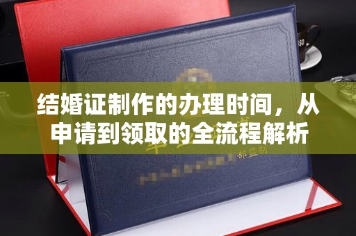 孝义结婚证制作的办理时间，从申请到领取的全流程解析