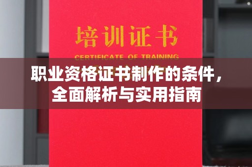 孝义职业资格证书制作的条件，全面解析与实用指南