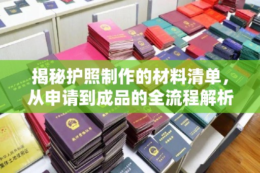 孝义揭秘护照制作的材料清单，从申请到成品的全流程解析