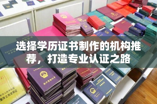 孝义选择学历证书制作的机构推荐，打造专业认证之路