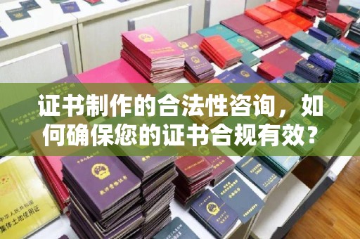 孝义证书制作的合法性咨询，如何确保您的证书合规有效？