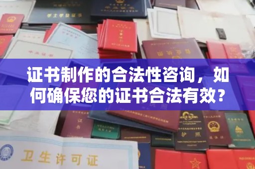 孝义证书制作的合法性咨询，如何确保您的证书合法有效？