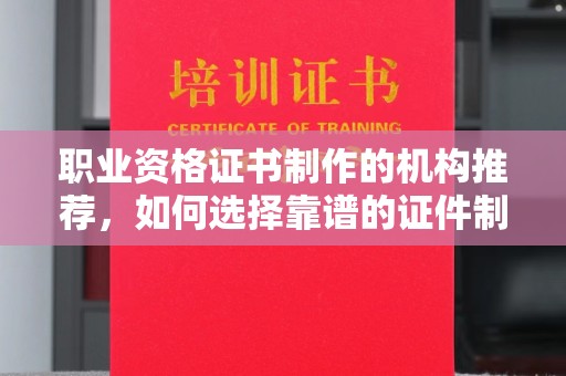 孝义职业资格证书制作的机构推荐，如何选择靠谱的证件制作公司？