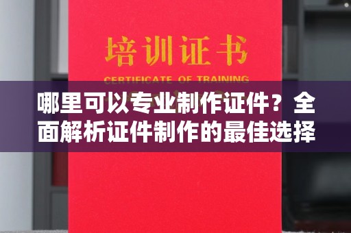 孝义哪里可以专业制作证件？全面解析证件制作的最佳选择