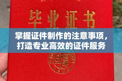 孝义掌握证件制作的注意事项，打造专业高效的证件服务
