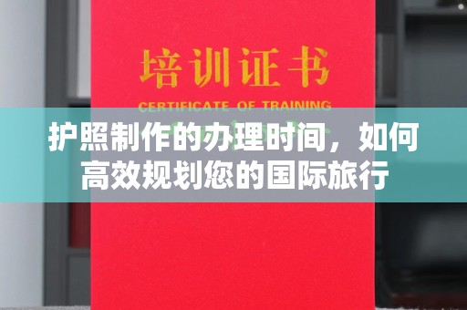 孝义护照制作的办理时间，如何高效规划您的国际旅行